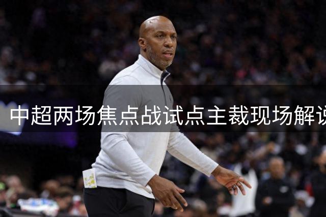 中超两场焦点战试点主裁现场解说判罚规则