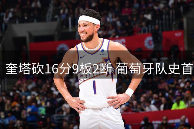 奎塔砍16分9板2断 葡萄牙队史首次在正式比赛中击败西班牙