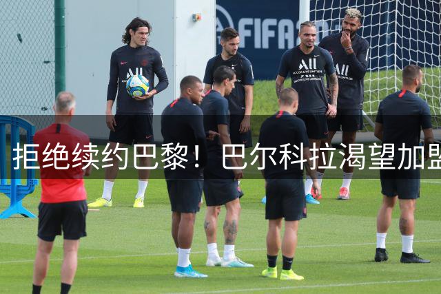 拒绝续约巴黎！巴尔科拉渴望加盟利物浦，红军拟1.15亿欧砸人