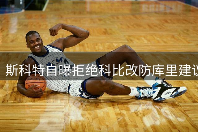 斯科特自曝拒绝科比改防库里建议 结果库里打爆湖人