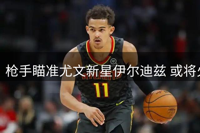 枪手瞄准尤文新星伊尔迪兹 或将火速展开求购行动