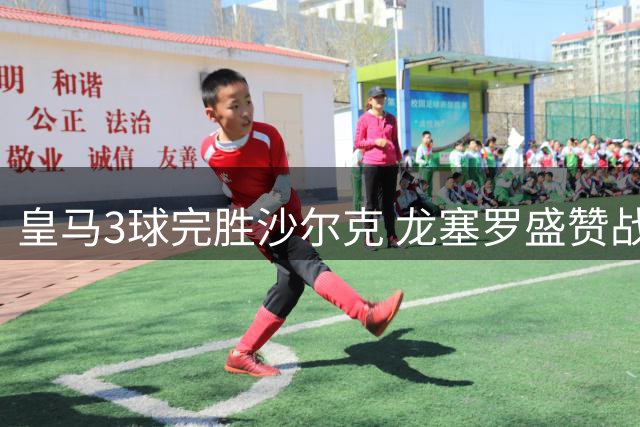 皇马3球完胜沙尔克 龙塞罗盛赞战术执行力